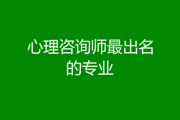 心理咨询师最出名的专业
