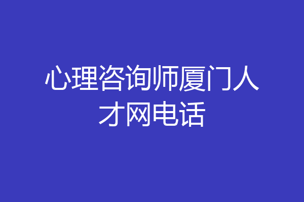 心理咨询师厦门人才网电话