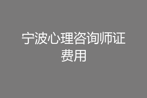 宁波心理咨询师证费用