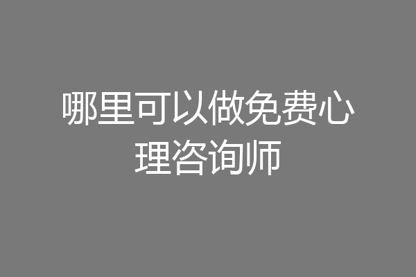 哪里可以做免费心理咨询师
