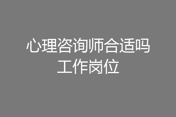 心理咨询师合适吗工作岗位