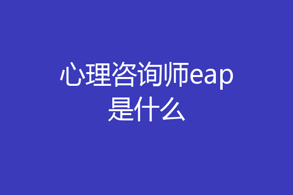 心理咨询师eap是什么