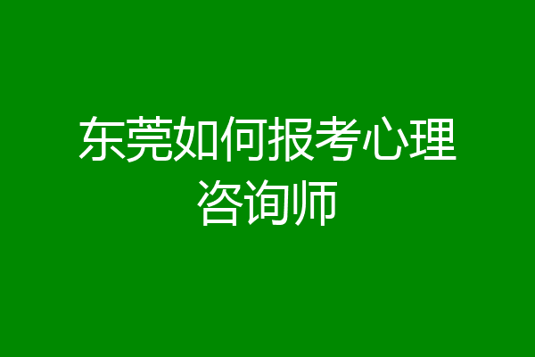 东莞如何报考心理咨询师