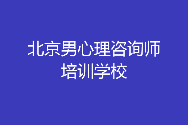 北京男心理咨询师培训学校