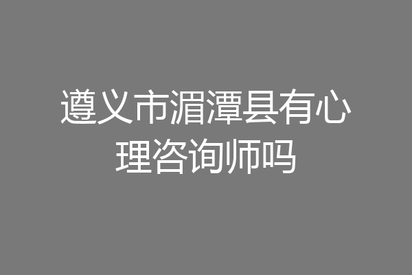 遵义市湄潭县有心理咨询师吗