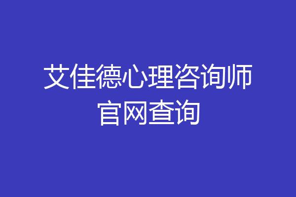 艾佳德心理咨询师官网查询
