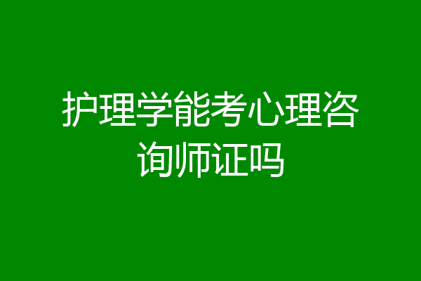 护理学能考心理咨询师证吗