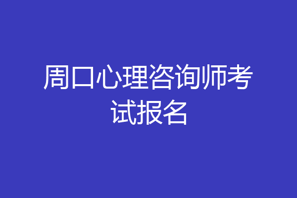 周口心理咨询师考试报名