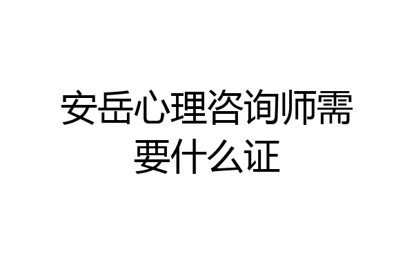 安岳心理咨询师需要什么证