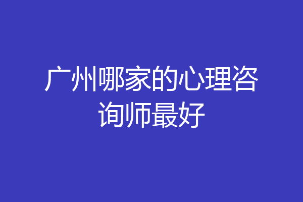 广州哪家的心理咨询师最好