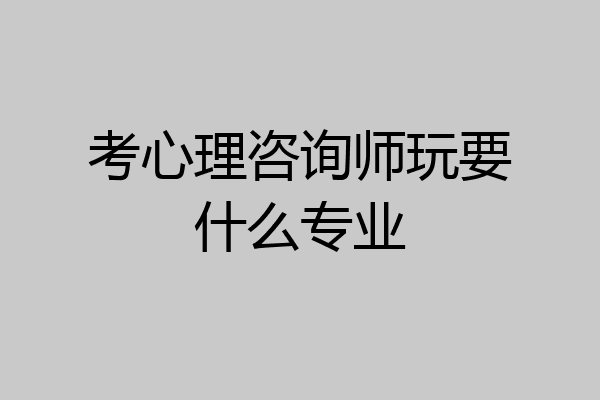 考心理咨询师玩要什么专业