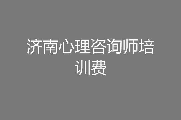济南心理咨询师培训费
