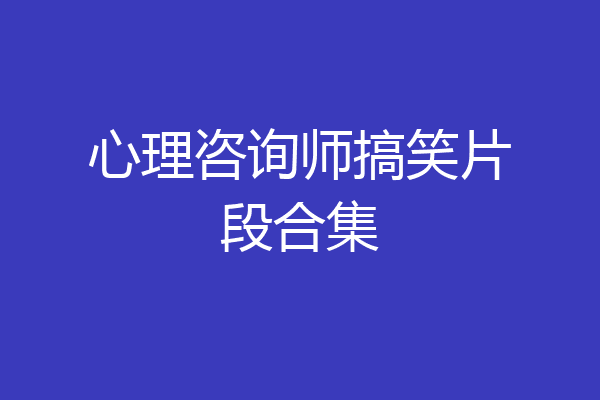 心理咨询师搞笑片段合集
