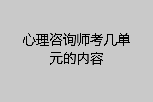 心理咨询师考几单元的内容