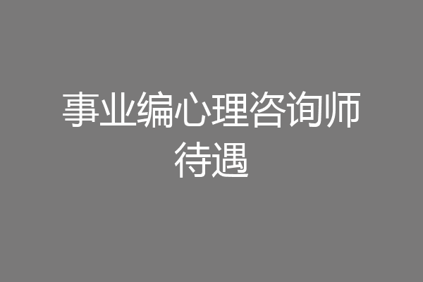 事业编心理咨询师待遇