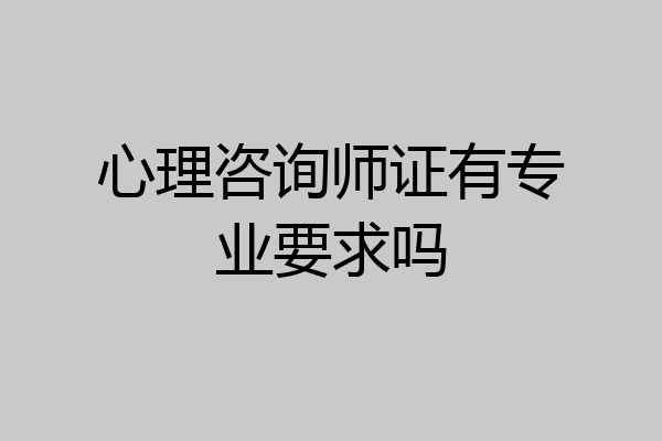 心理咨询师证有专业要求吗