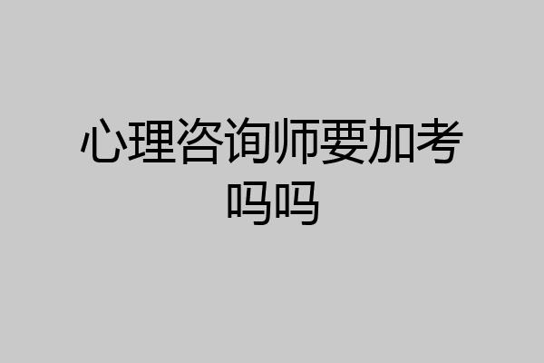 心理咨询师要加考吗吗