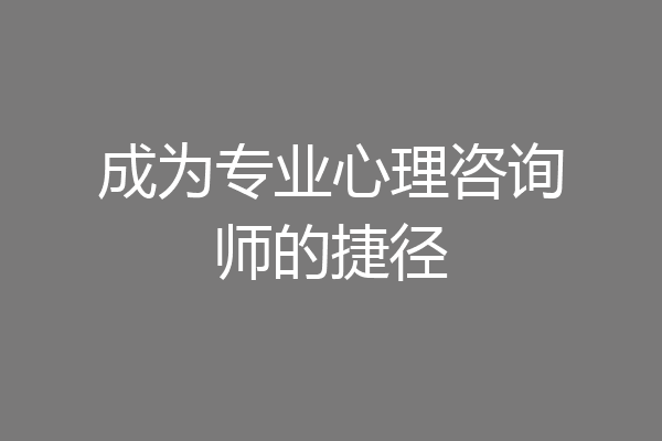 成为专业心理咨询师的捷径