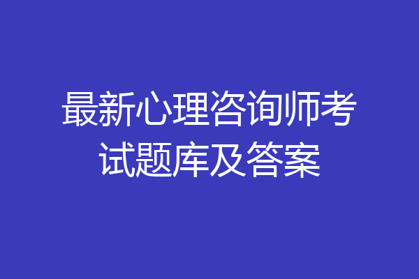 最新心理咨询师考试题库及答案