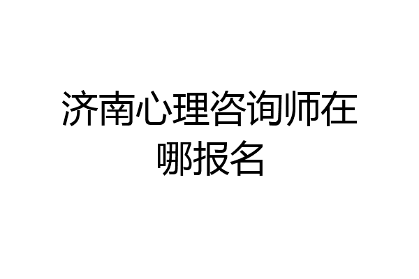 济南心理咨询师在哪报名