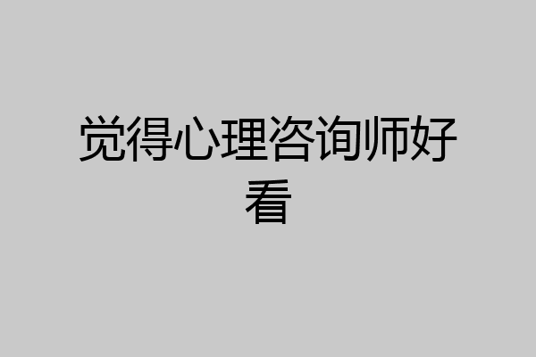 觉得心理咨询师好看