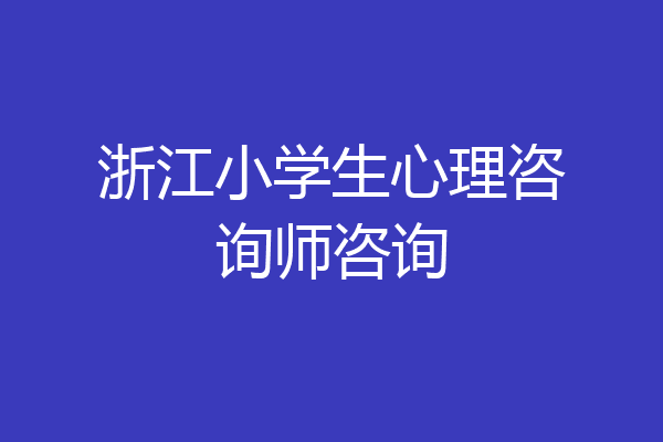 浙江小学生心理咨询师咨询