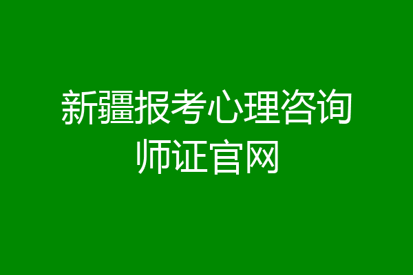 新疆报考心理咨询师证官网