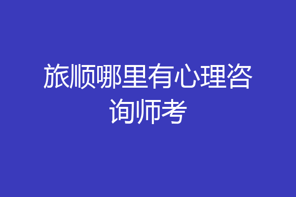 旅顺哪里有心理咨询师考