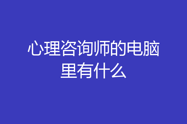 心理咨询师的电脑里有什么