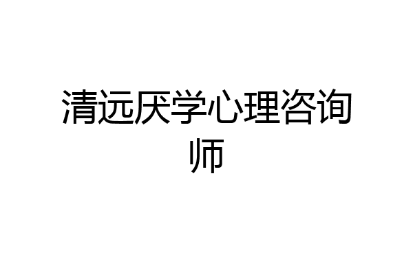 清远厌学心理咨询师