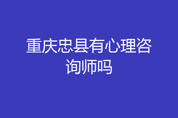 重庆忠县有心理咨询师吗
