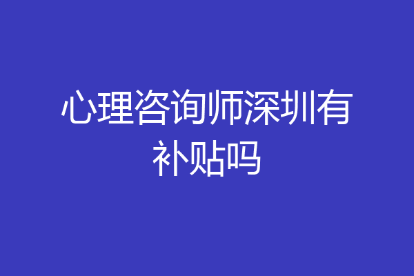 心理咨询师深圳有补贴吗