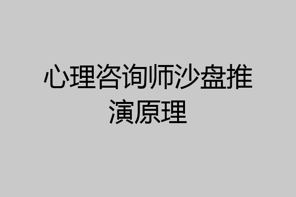 心理咨询师沙盘推演原理