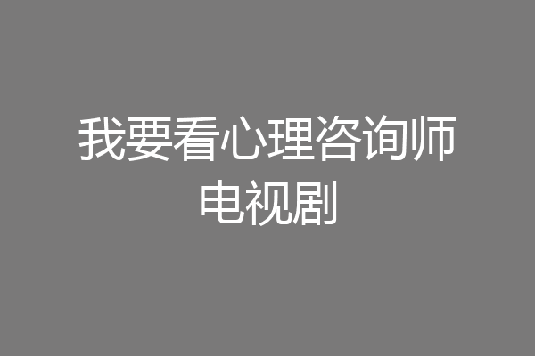 我要看心理咨询师电视剧