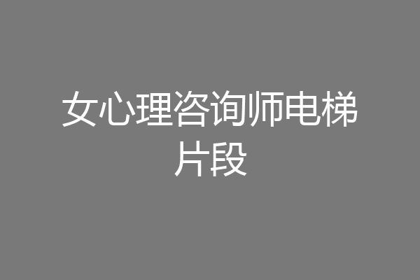 女心理咨询师电梯片段