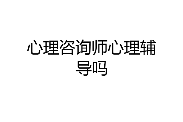 心理咨询师心理辅导吗