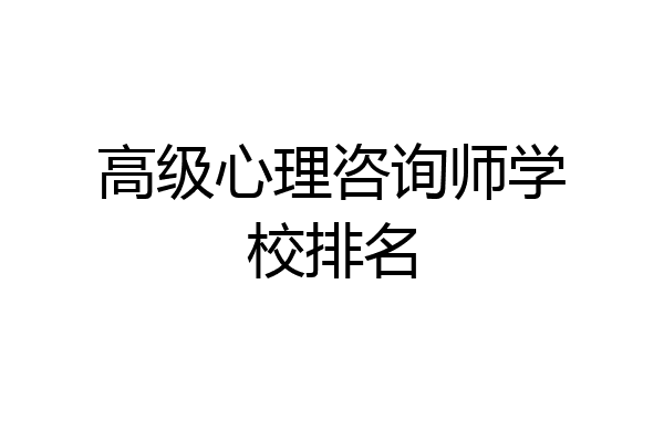 高级心理咨询师学校排名