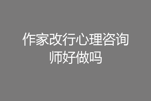 作家改行心理咨询师好做吗