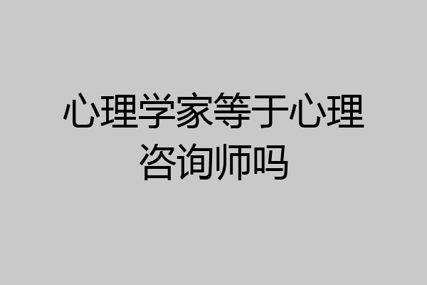 心理学家等于心理咨询师吗