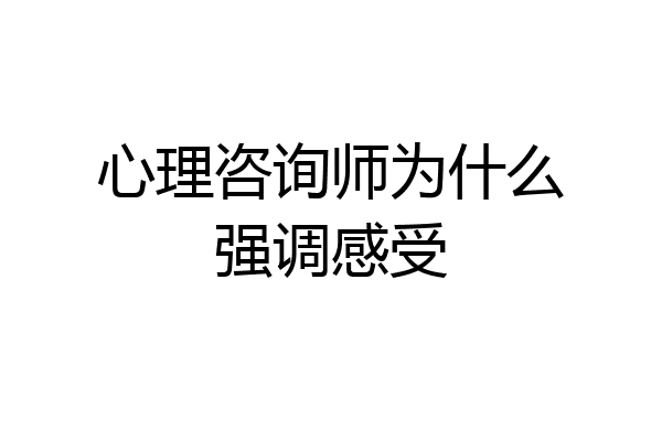 心理咨询师为什么强调感受