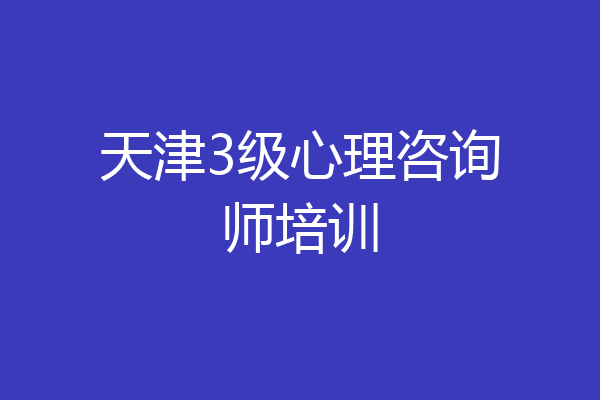 天津3级心理咨询师培训