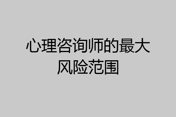 心理咨询师的最大风险范围
