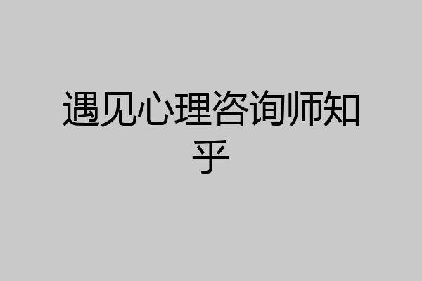 遇见心理咨询师知乎