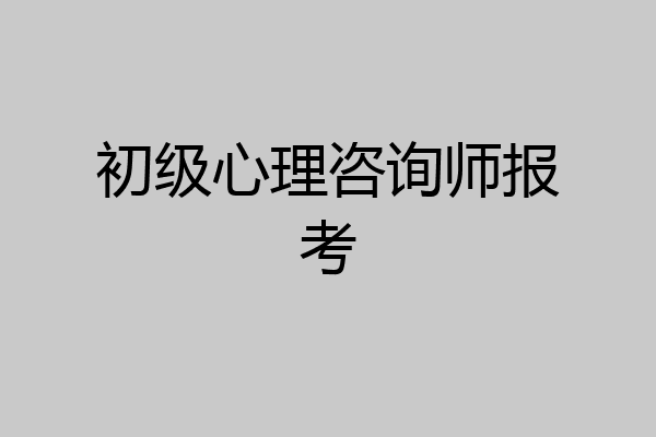 初级心理咨询师报考