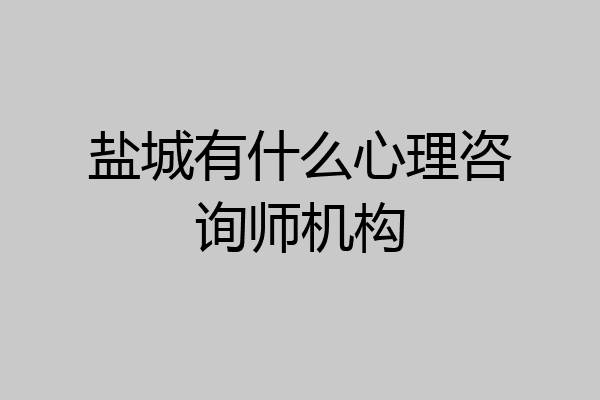 盐城有什么心理咨询师机构