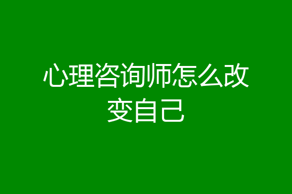 心理咨询师怎么改变自己