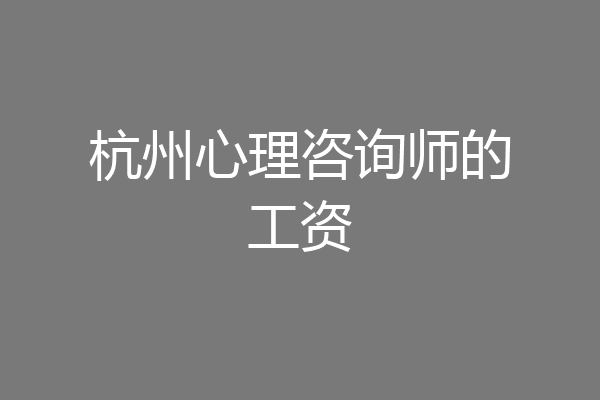 杭州心理咨询师的工资
