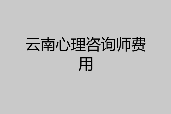 云南心理咨询师费用