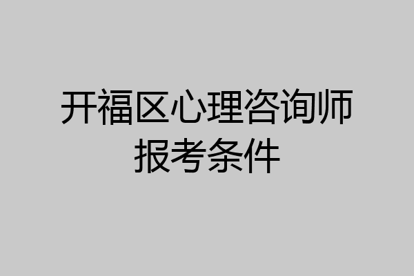 开福区心理咨询师报考条件