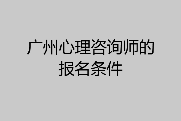 广州心理咨询师的报名条件